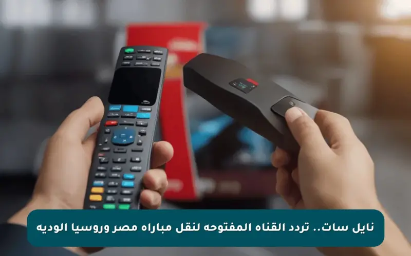 نايل سات.. تردد القناة المفتوحة لنقل مباراة مصر وروسيا الودية
